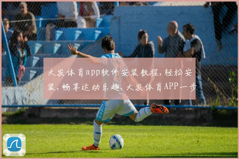 大发体育app软件安装教程,轻松安装,畅享运动乐趣,大发体育APP一步到位