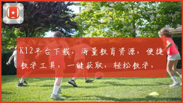 K12平台下载,海量教育资源,便捷教学工具,一键获取,轻松教学,三步轻松搞定